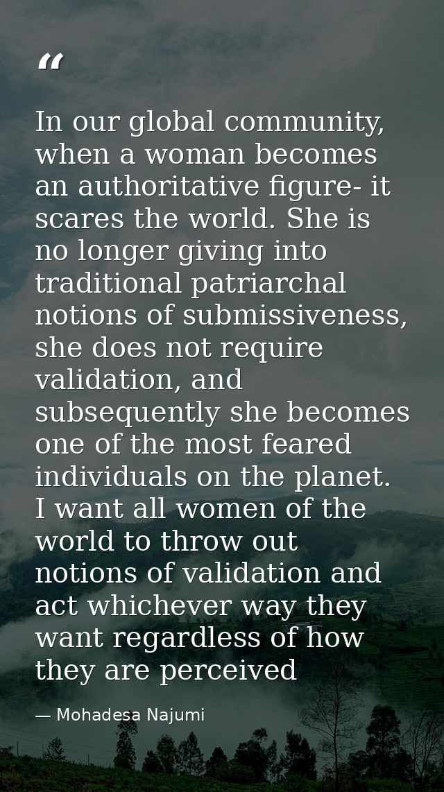 In our global community, when a woman becomes an authoritative figure- it scares the world. She is no longer giving into — Mohadesa Najumi