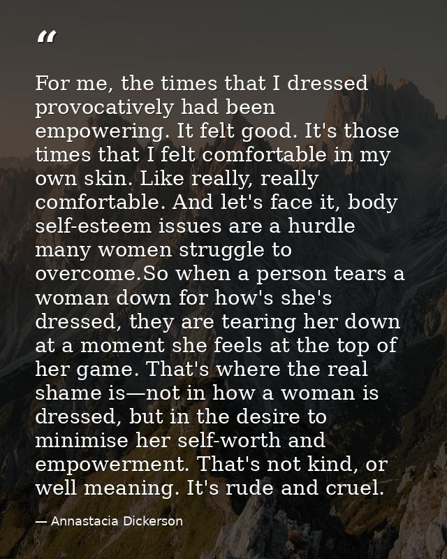 For me, the times that I dressed provocatively had been empowering. It felt good. It's those times that I felt comfortab — Annastacia Dickerson