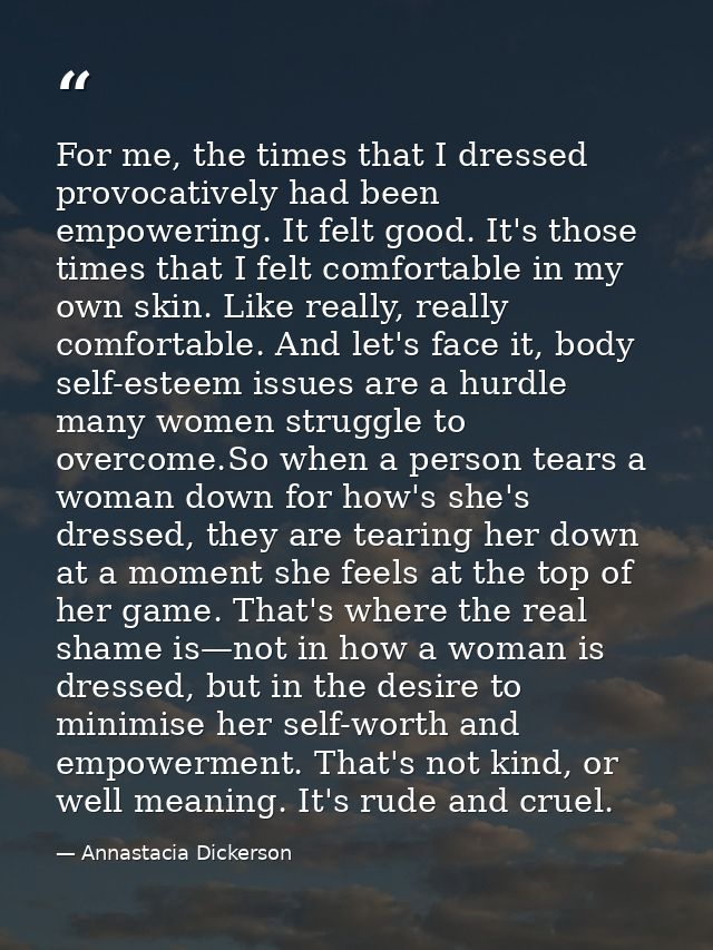 For me, the times that I dressed provocatively had been empowering. It felt good. It's those times that I felt comfortab — Annastacia Dickerson
