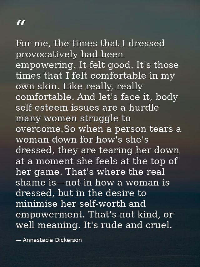 For me, the times that I dressed provocatively had been empowering. It felt good. It's those times that I felt comfortab — Annastacia Dickerson