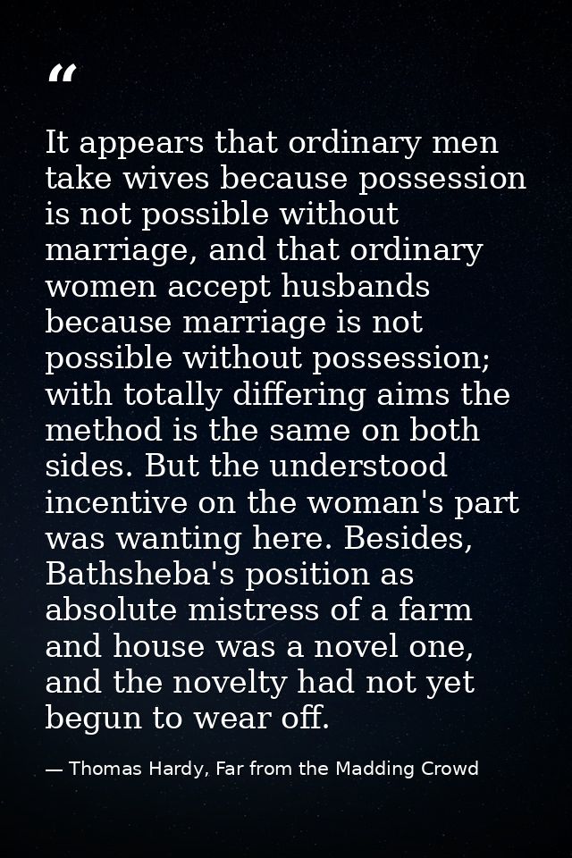 It appears that ordinary men take wives because possession is not possible without marriage, and that ordinary women acc — Thomas Hardy, Far from the Madding Crowd