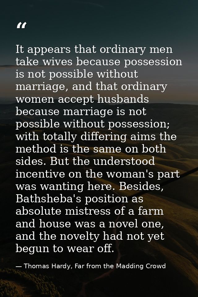 It appears that ordinary men take wives because possession is not possible without marriage, and that ordinary women acc — Thomas Hardy, Far from the Madding Crowd