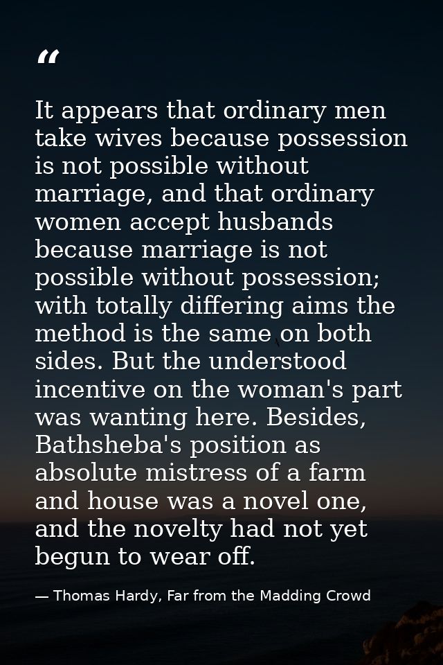 It appears that ordinary men take wives because possession is not possible without marriage, and that ordinary women acc — Thomas Hardy, Far from the Madding Crowd
