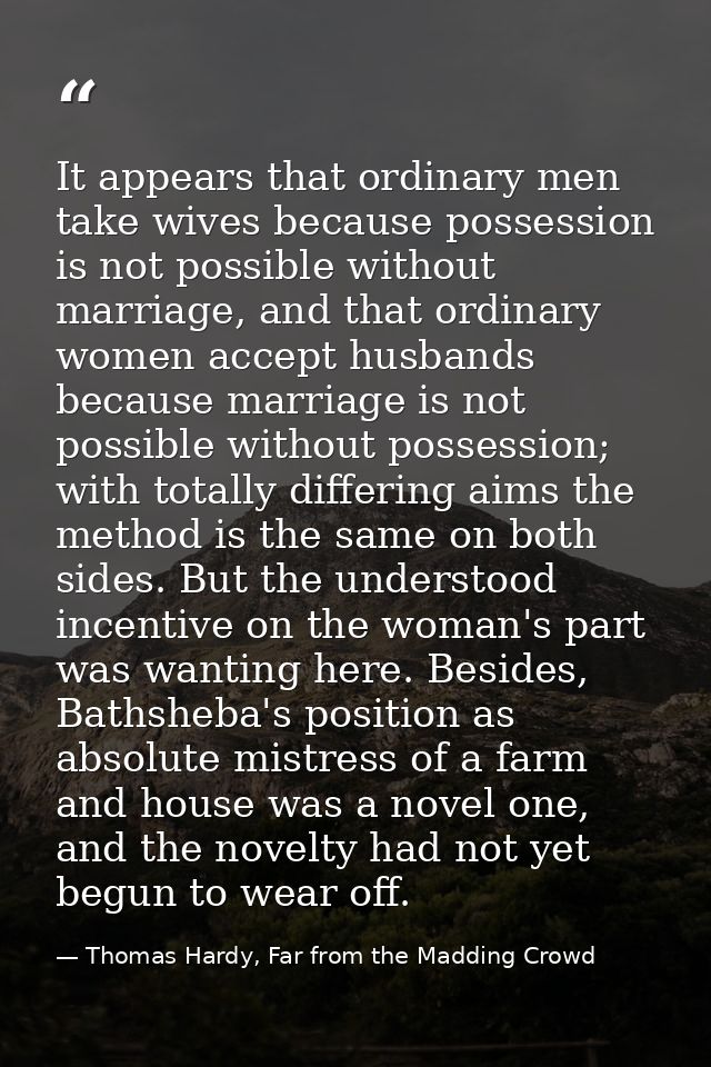 It appears that ordinary men take wives because possession is not possible without marriage, and that ordinary women acc — Thomas Hardy, Far from the Madding Crowd