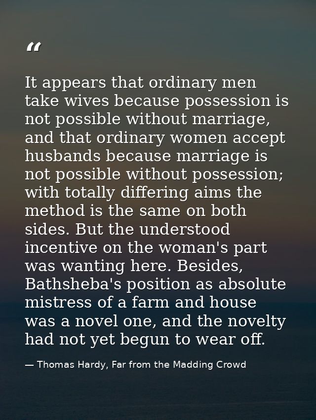 It appears that ordinary men take wives because possession is not possible without marriage, and that ordinary women acc — Thomas Hardy, Far from the Madding Crowd