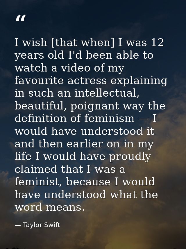 I wish [that when] I was 12 years old I'd been able to watch a video of my favourite actress explaining in such an intel — Taylor Swift