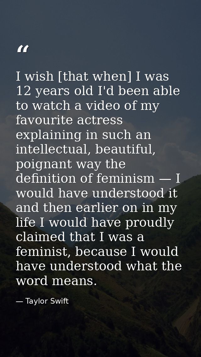 I wish [that when] I was 12 years old I'd been able to watch a video of my favourite actress explaining in such an intel — Taylor Swift