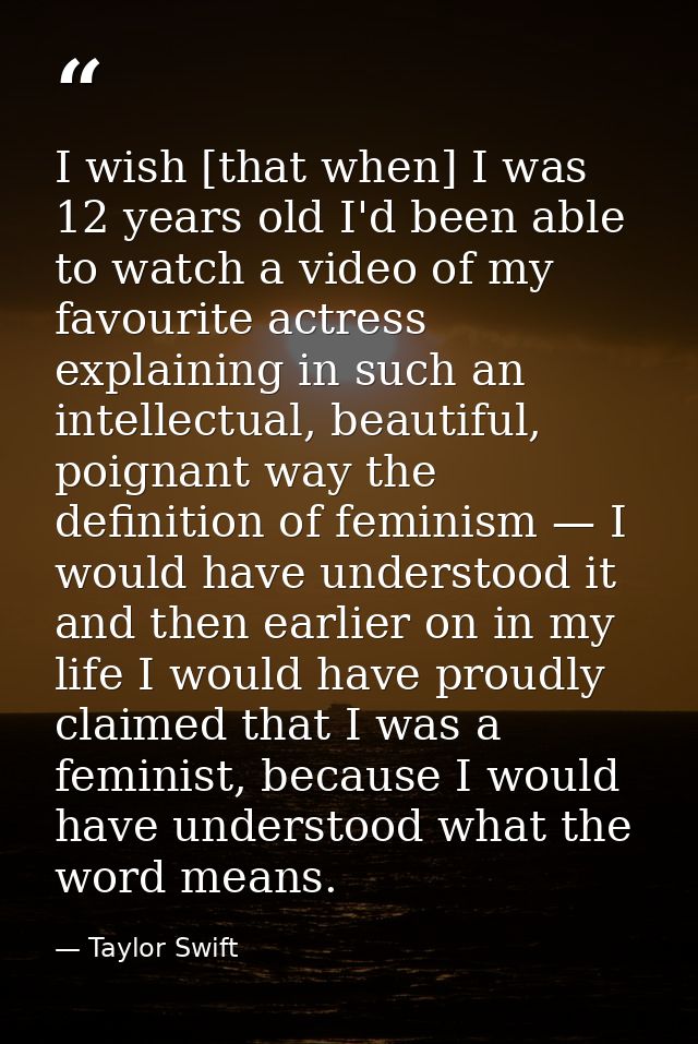I wish [that when] I was 12 years old I'd been able to watch a video of my favourite actress explaining in such an intel — Taylor Swift