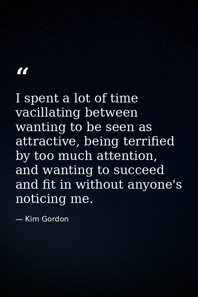 I spent a lot of time vacillating between wanting to be seen as attractive, being terrified by too much attention, and w — Kim Gordon