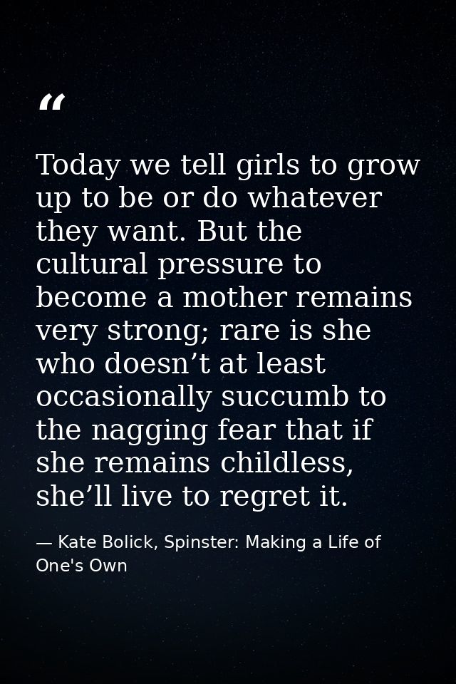 Today we tell girls to grow up to be or do whatever they want. But the cultural pressure to become a mother remains very — Kate Bolick, Spinster: Making a Life of One's Own
