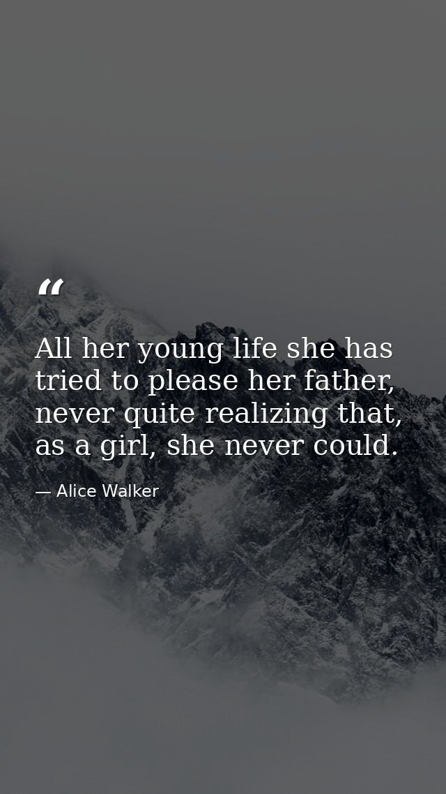 All her young life she has tried to please her father, never quite realizing that, as a girl, she never could. — Alice Walker