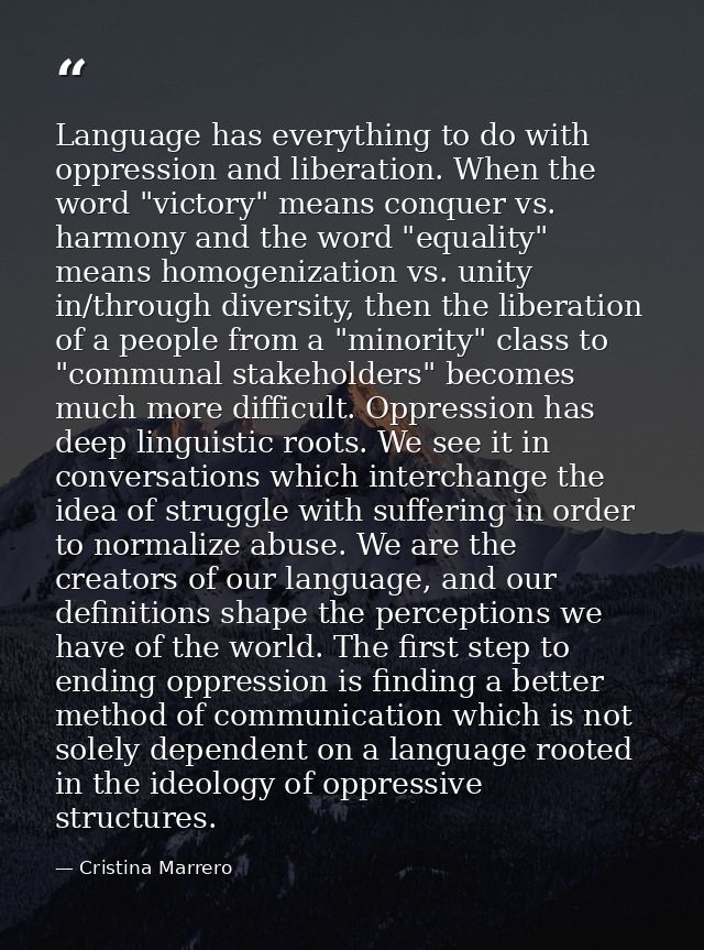 Language has everything to do with oppression and liberation. When the word "victory" means conquer vs. harmony and the  — Cristina Marrero