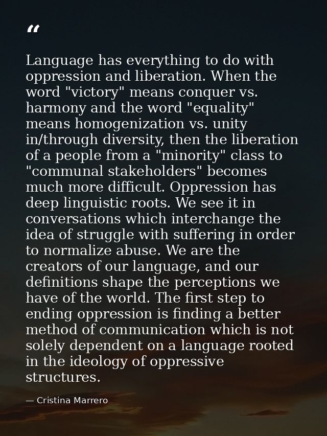 Language has everything to do with oppression and liberation. When the word "victory" means conquer vs. harmony and the  — Cristina Marrero