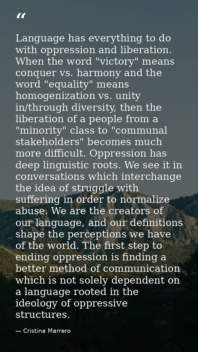 Language has everything to do with oppression and liberation. When the word "victory" means conquer vs. harmony and the  — Cristina Marrero