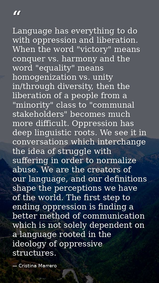Language has everything to do with oppression and liberation. When the word "victory" means conquer vs. harmony and the  — Cristina Marrero