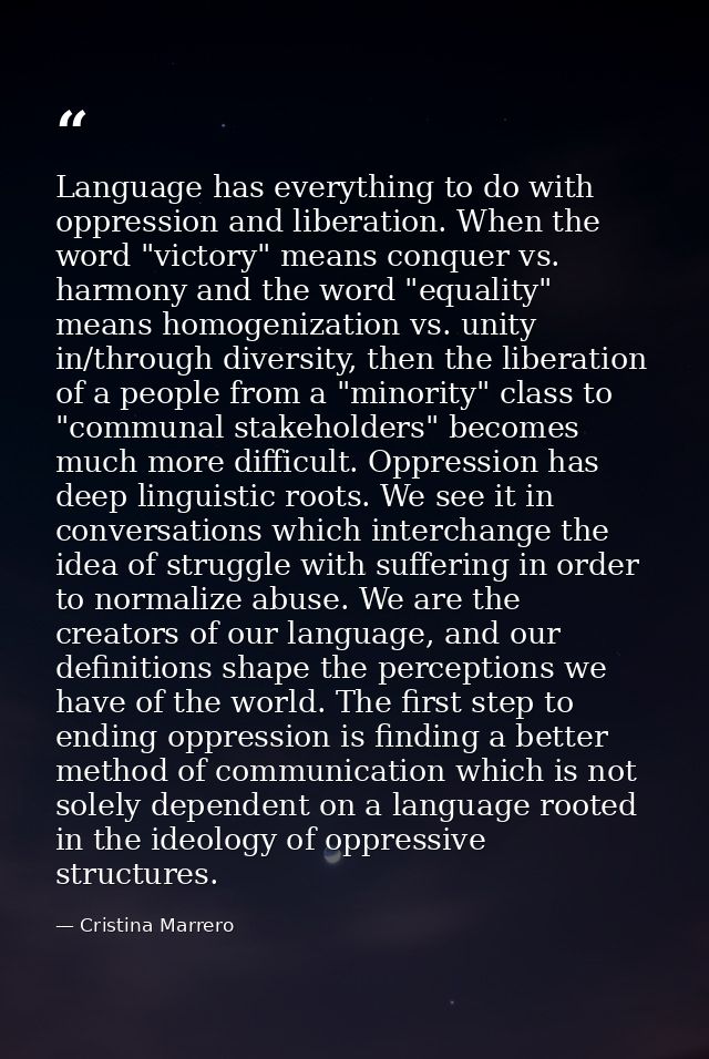 Language has everything to do with oppression and liberation. When the word "victory" means conquer vs. harmony and the  — Cristina Marrero