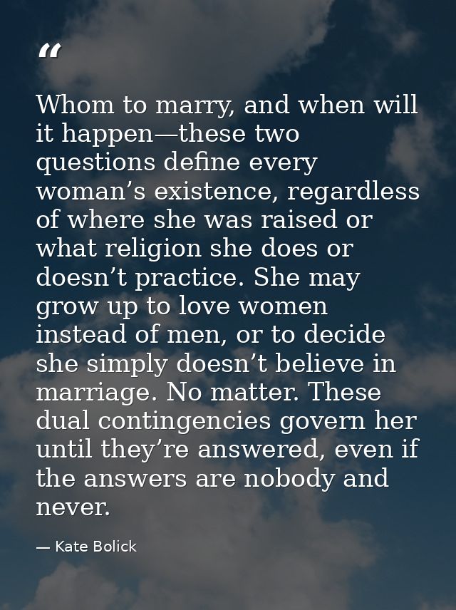 Whom to marry, and when will it happen—these two questions define every woman’s existence, regardless of where she was r — Kate Bolick