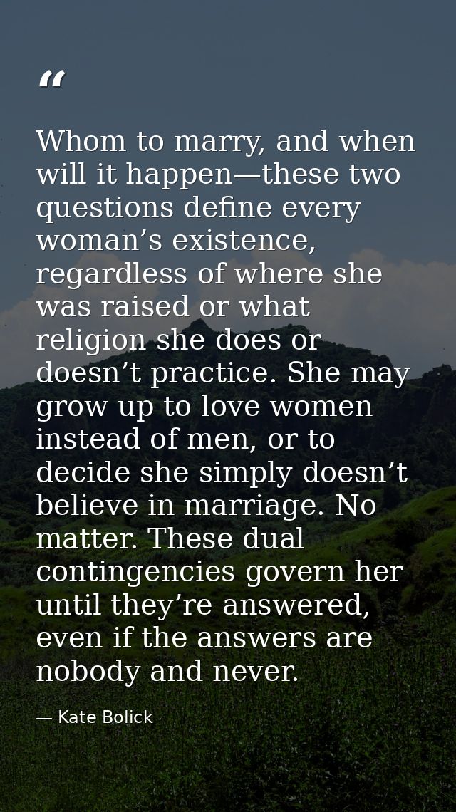 Whom to marry, and when will it happen—these two questions define every woman’s existence, regardless of where she was r — Kate Bolick