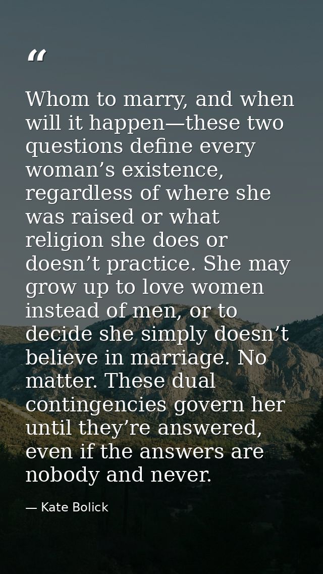 Whom to marry, and when will it happen—these two questions define every woman’s existence, regardless of where she was r — Kate Bolick