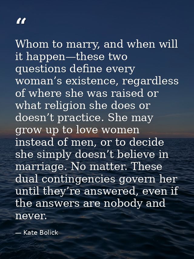 Whom to marry, and when will it happen—these two questions define every woman’s existence, regardless of where she was r — Kate Bolick