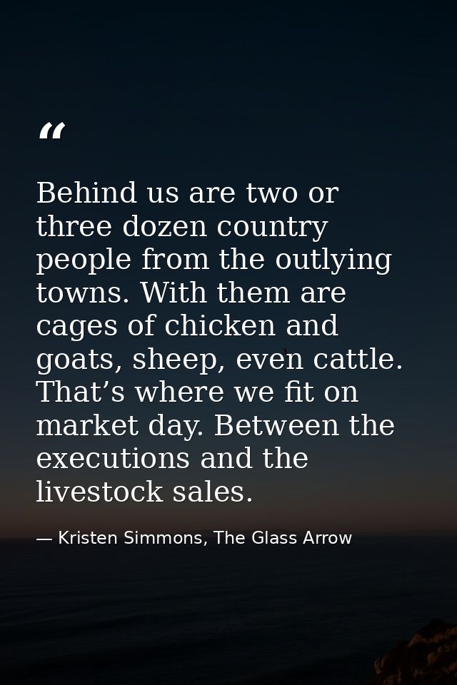 Behind us are two or three dozen country people from the outlying towns. With them are cages of chicken and goats, sheep — Kristen Simmons, The Glass Arrow