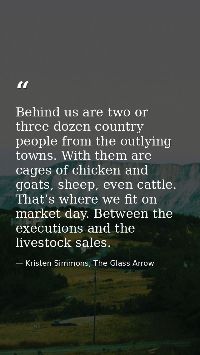 Behind us are two or three dozen country people from the outlying towns. With them are cages of chicken and goats, sheep — Kristen Simmons, The Glass Arrow