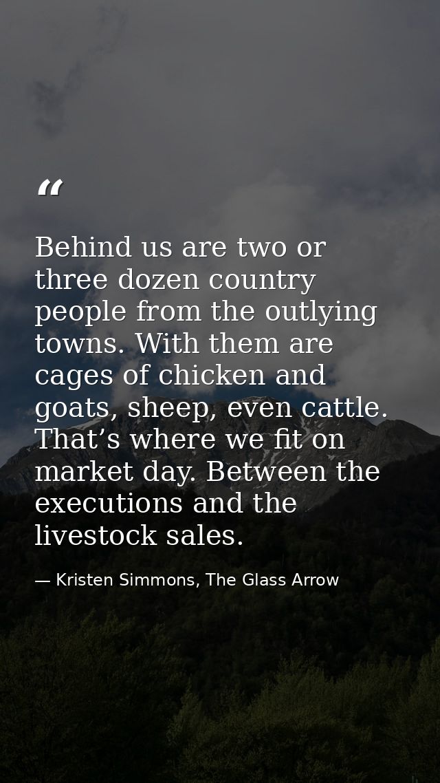 Behind us are two or three dozen country people from the outlying towns. With them are cages of chicken and goats, sheep — Kristen Simmons, The Glass Arrow