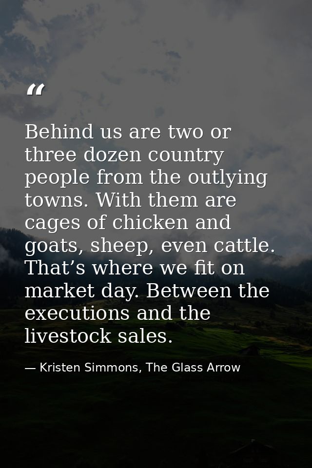 Behind us are two or three dozen country people from the outlying towns. With them are cages of chicken and goats, sheep — Kristen Simmons, The Glass Arrow
