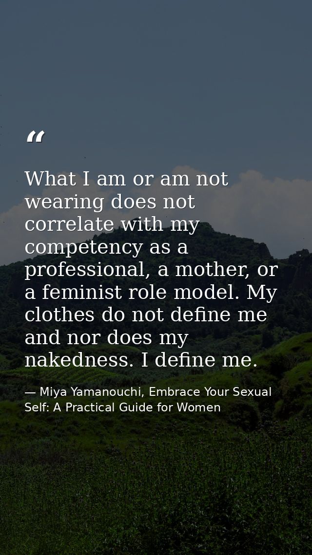 What I am or am not wearing does not correlate with my competency as a professional, a mother, or a feminist role model. — Miya Yamanouchi, Embrace Your Sexual Self: A Practical Guide for Women