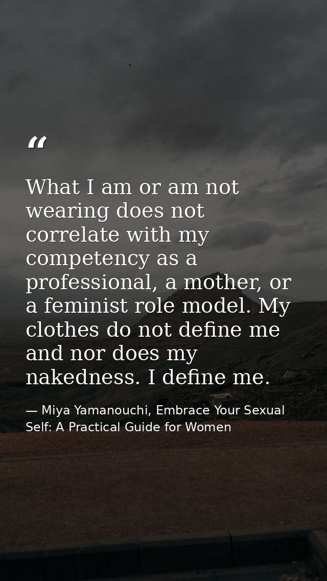 What I am or am not wearing does not correlate with my competency as a professional, a mother, or a feminist role model. — Miya Yamanouchi, Embrace Your Sexual Self: A Practical Guide for Women