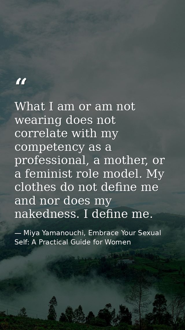 What I am or am not wearing does not correlate with my competency as a professional, a mother, or a feminist role model. — Miya Yamanouchi, Embrace Your Sexual Self: A Practical Guide for Women