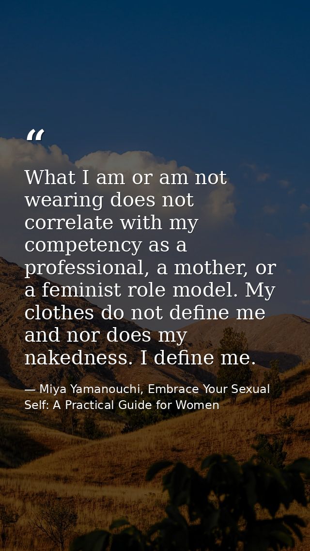 What I am or am not wearing does not correlate with my competency as a professional, a mother, or a feminist role model. — Miya Yamanouchi, Embrace Your Sexual Self: A Practical Guide for Women