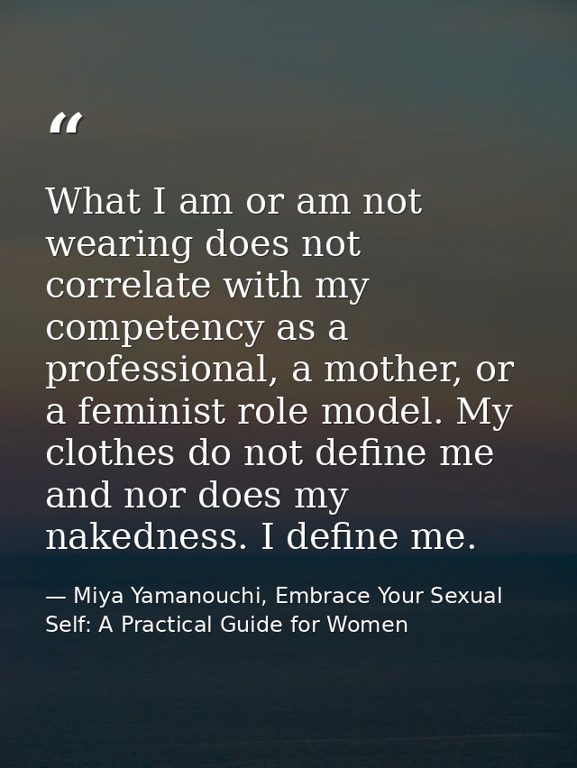 What I am or am not wearing does not correlate with my competency as a professional, a mother, or a feminist role model. — Miya Yamanouchi, Embrace Your Sexual Self: A Practical Guide for Women