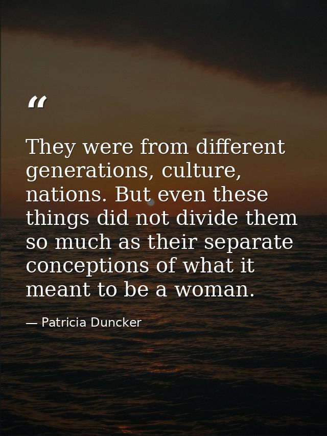 They were from different generations, culture, nations. But even these things did not divide them so much as their separ — Patricia Duncker
