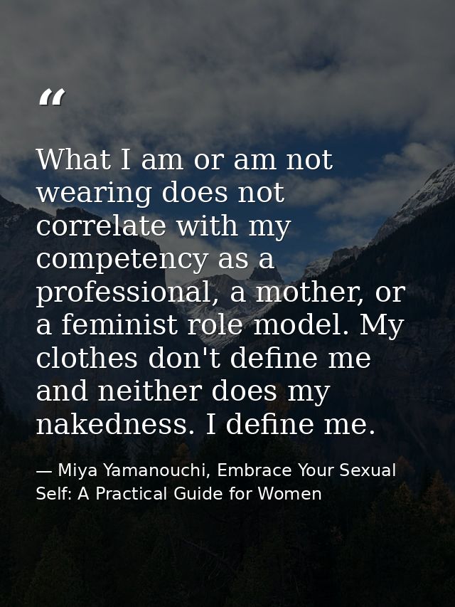 What I am or am not wearing does not correlate with my competency as a professional, a mother, or a feminist role model. — Miya Yamanouchi, Embrace Your Sexual Self: A Practical Guide for Women