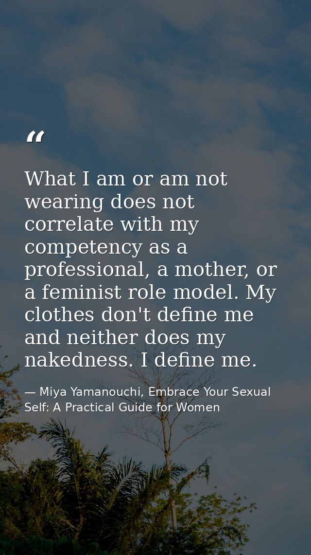 What I am or am not wearing does not correlate with my competency as a professional, a mother, or a feminist role model. — Miya Yamanouchi, Embrace Your Sexual Self: A Practical Guide for Women