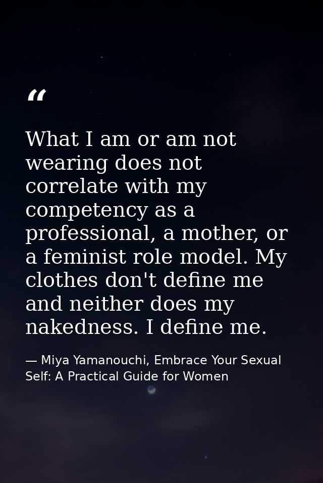 What I am or am not wearing does not correlate with my competency as a professional, a mother, or a feminist role model. — Miya Yamanouchi, Embrace Your Sexual Self: A Practical Guide for Women