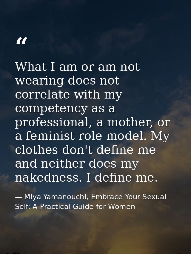 What I am or am not wearing does not correlate with my competency as a professional, a mother, or a feminist role model. — Miya Yamanouchi, Embrace Your Sexual Self: A Practical Guide for Women