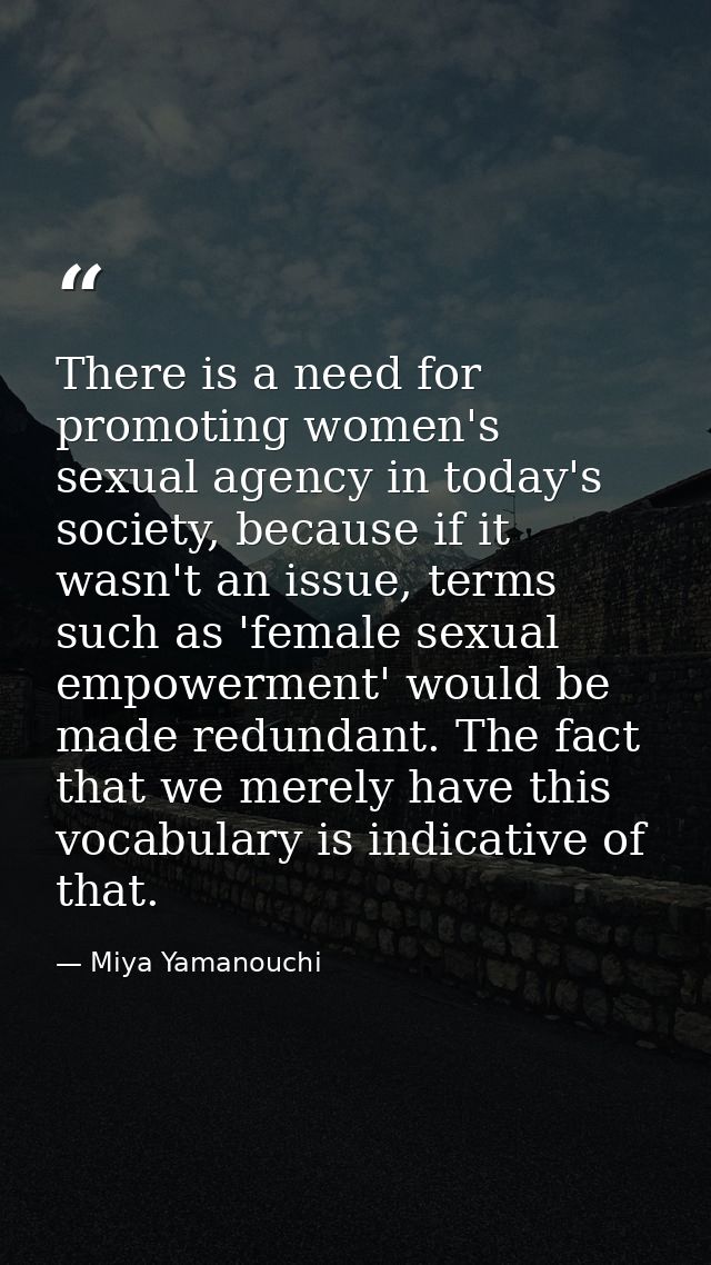 There is a need for promoting women's sexual agency in today's society, because if it wasn't an issue, terms such as 'fe — Miya Yamanouchi