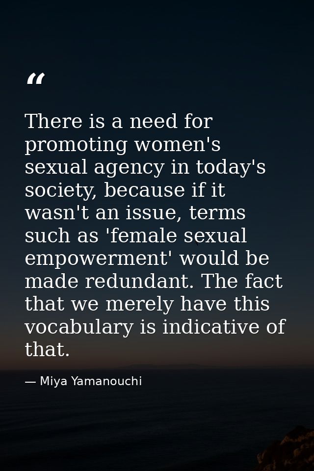 There is a need for promoting women's sexual agency in today's society, because if it wasn't an issue, terms such as 'fe — Miya Yamanouchi