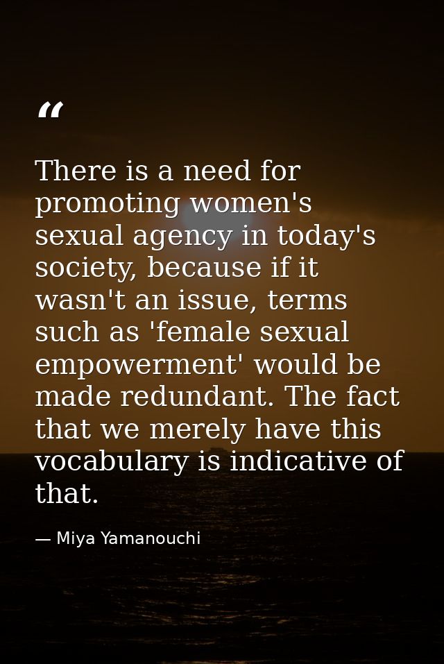 There is a need for promoting women's sexual agency in today's society, because if it wasn't an issue, terms such as 'fe — Miya Yamanouchi