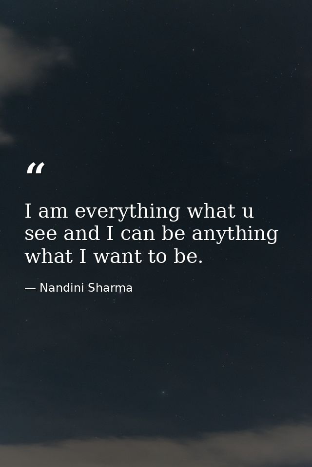 I am everything what u see and I can be anything what I want to be. — Nandini Sharma
