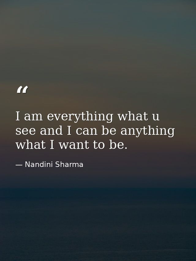 I am everything what u see and I can be anything what I want to be. — Nandini Sharma