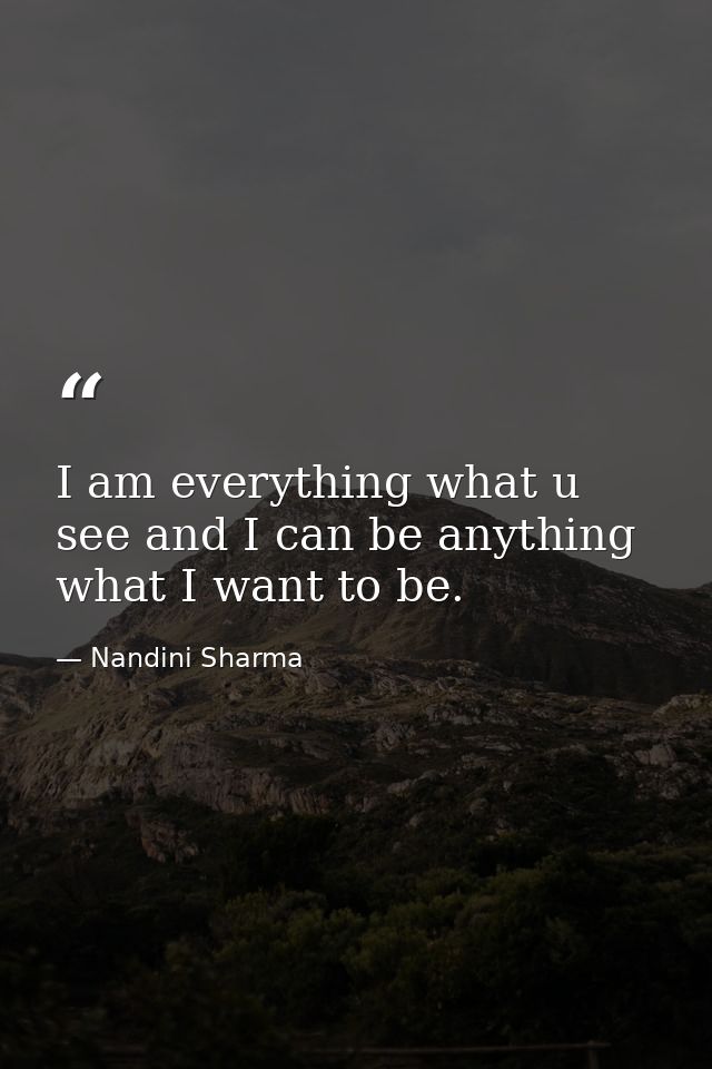 I am everything what u see and I can be anything what I want to be. — Nandini Sharma