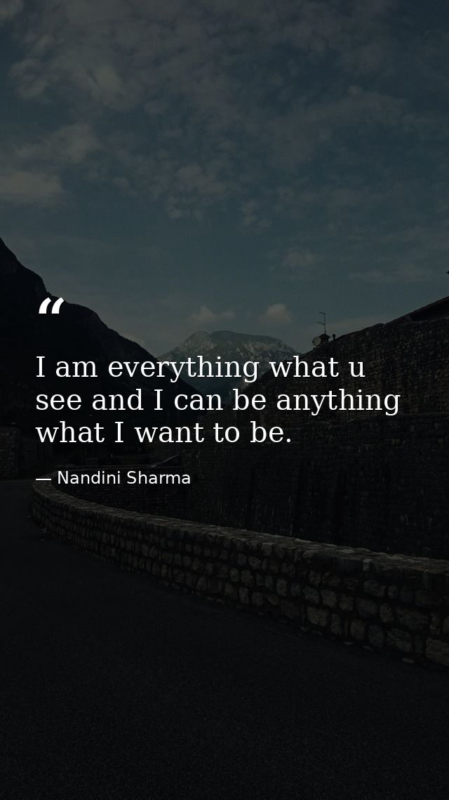 I am everything what u see and I can be anything what I want to be. — Nandini Sharma