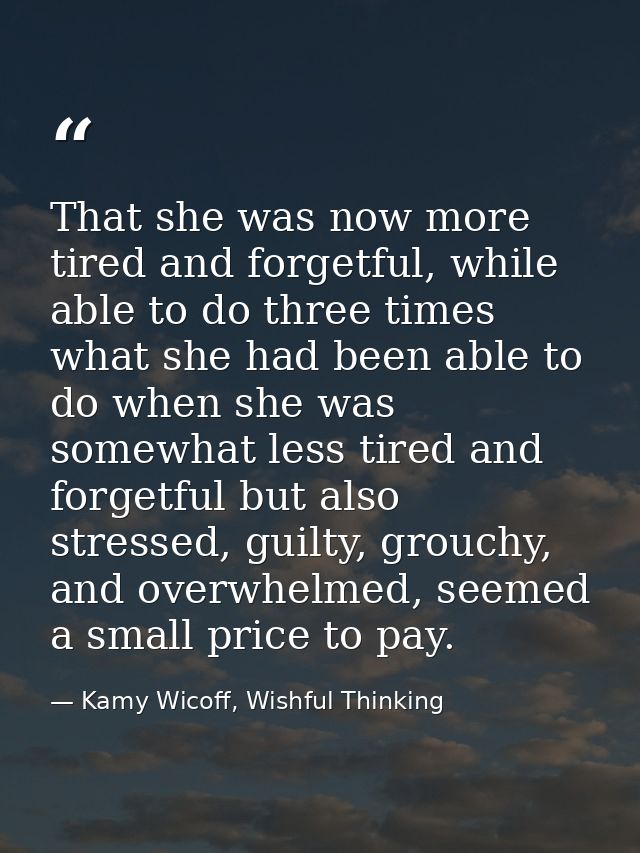 That she was now more tired and forgetful, while able to do three times what she had been able to do when she was somewh — Kamy Wicoff, Wishful Thinking