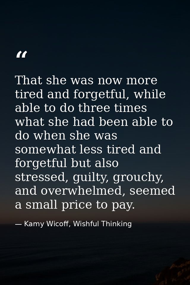 That she was now more tired and forgetful, while able to do three times what she had been able to do when she was somewh — Kamy Wicoff, Wishful Thinking