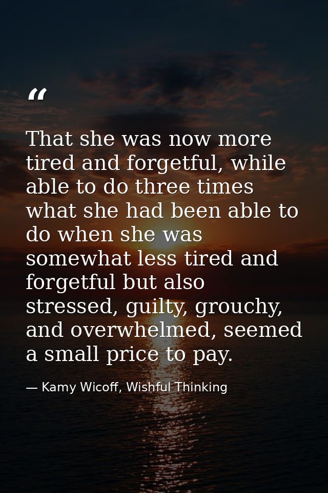 That she was now more tired and forgetful, while able to do three times what she had been able to do when she was somewh — Kamy Wicoff, Wishful Thinking