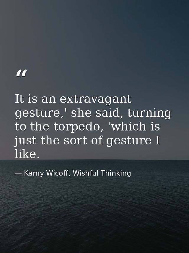 It is an extravagant gesture,' she said, turning to the torpedo, 'which is just the sort of gesture I like. — Kamy Wicoff, Wishful Thinking