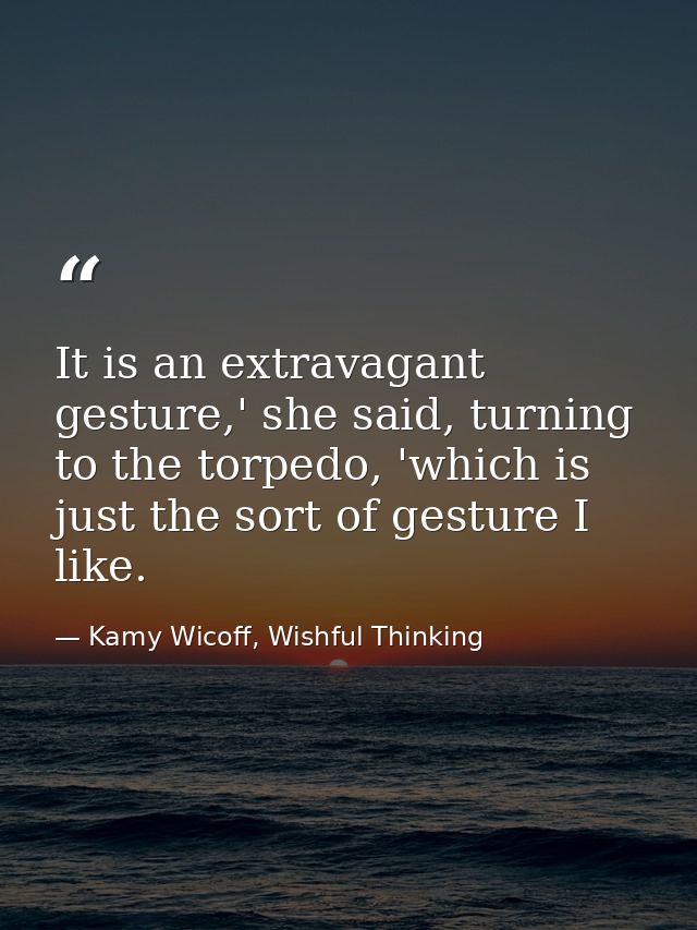 It is an extravagant gesture,' she said, turning to the torpedo, 'which is just the sort of gesture I like. — Kamy Wicoff, Wishful Thinking